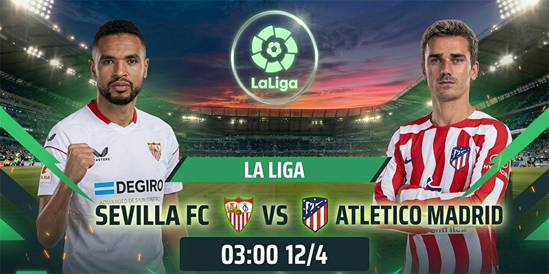 Soi Kèo Sevilla Vs Atletico Madrid 02h00 12/04 La Liga 2025/26 Vòng 31