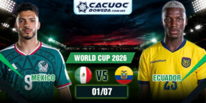 Soi kèo Mexico Vs Ecuador 01/07 World Cup 2026